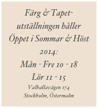 Färg & Tapet-utställningen håller 
Öppet i Sommar & Höst 2014:
Mån - Fre 10 - 18  
Lör 11 - 15
Valhallavägen 174
Stockholm, Östermalm
nils@grutes.se 